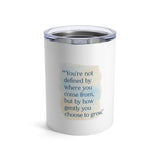 Inspirational Quote 10oz Tumbler — "You're Not Defined by Where You Come From"